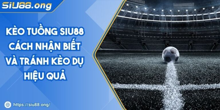 Kèo Tuồng Siu88 - Cách Nhận Biết Và Tránh Kèo Dụ Hiệu Quả 1 Kèo Tuồng Siu88 - Cách Nhận Biết Và Tránh Kèo Dụ Hiệu Quả